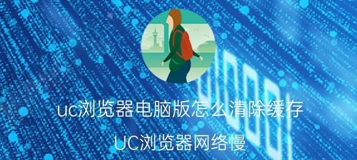 uc浏览器电脑版怎么清除缓存 UC浏览器网络慢？